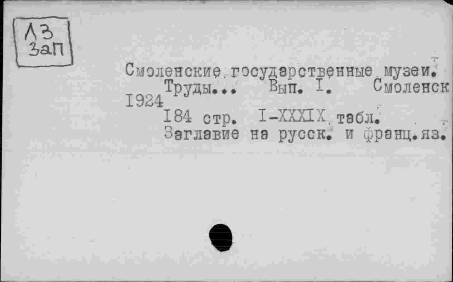 ﻿ЗаП
Смоленские.государственные музеи.
Труды... Вып. I. Смоленск 1924
184 стр. I-XXXIX. табл.
Заглавие на русск. и франц.яз.